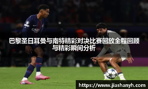 巴黎圣日耳曼与南特精彩对决比赛回放全程回顾与精彩瞬间分析