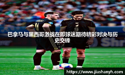 巴拿马与黑西哥激战在即球迷期待精彩对决与历史交锋