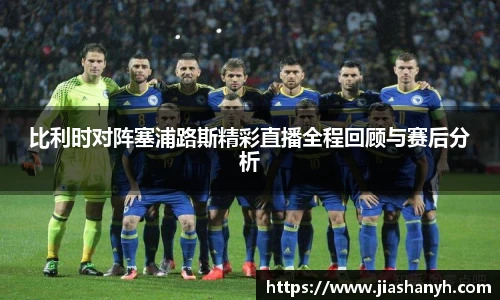 比利时对阵塞浦路斯精彩直播全程回顾与赛后分析